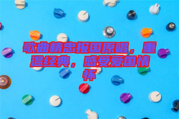 歌曲精忠報國原唱，重溫經典，感受愛國情懷