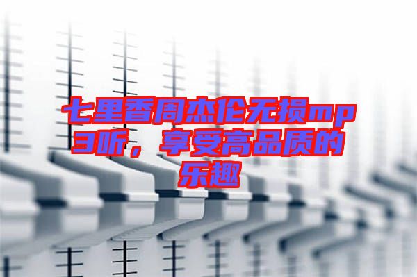 七里香周杰倫無損mp3聽，享受高品質的樂趣