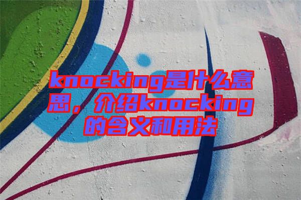 knocking是什么意思，介紹knocking的含義和用法
