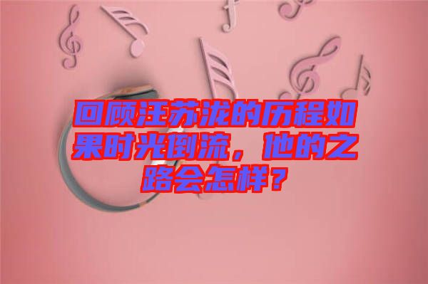 回顧汪蘇瀧的歷程如果時光倒流，他的之路會怎樣？