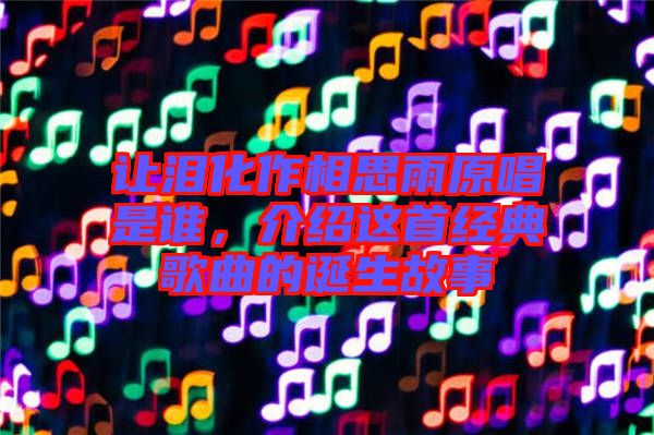 讓淚化作相思雨原唱是誰，介紹這首經典歌曲的誕生故事