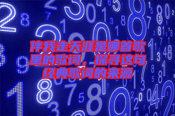 伴我走天涯是哪首歌里的歌詞，探尋這句經典歌詞的來源