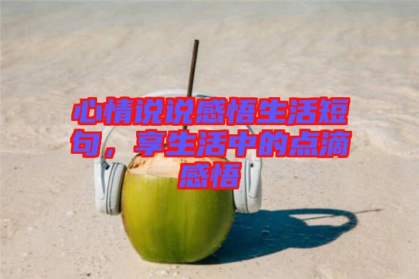 心情說說感悟生活短句，享生活中的點滴感悟