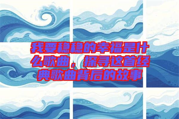 我要穩穩的幸福是什么歌曲，探尋這首經典歌曲背后的故事
