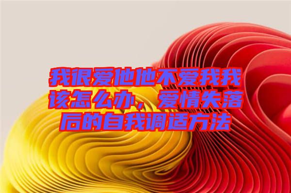 我很愛他他不愛我我該怎么辦，愛情失落后的自我調(diào)適方法