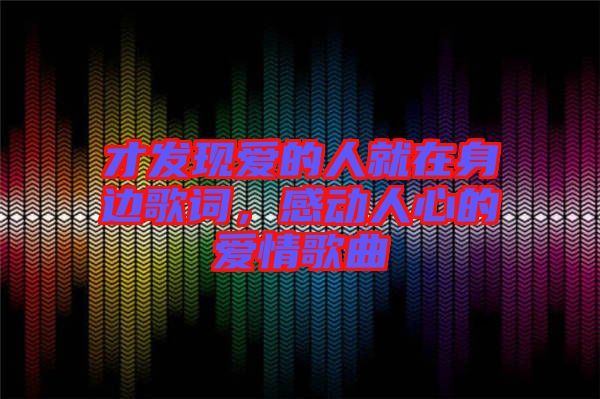 才發現愛的人就在身邊歌詞，感動人心的愛情歌曲