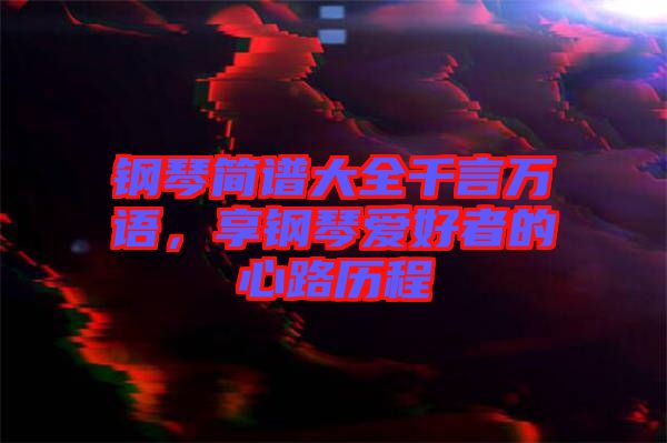 鋼琴簡譜大全千言萬語，享鋼琴愛好者的心路歷程