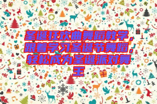 圣誕狂歡曲舞蹈教學(xué)，跟著學(xué)習(xí)圣誕節(jié)舞蹈，輕松成為圣誕派對(duì)舞王