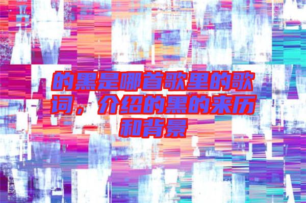 的黑是哪首歌里的歌詞，介紹的黑的來(lái)歷和背景