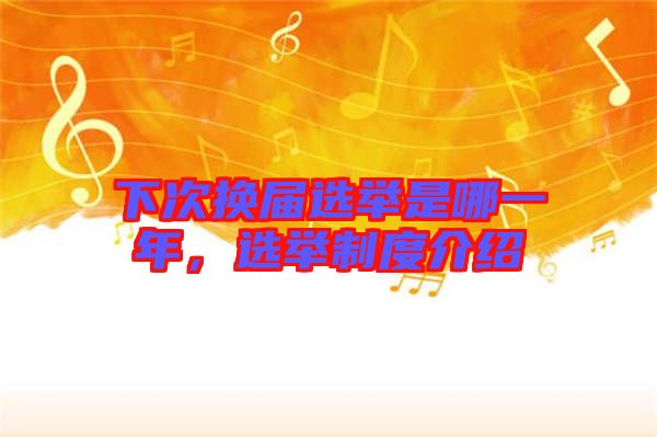 下次換屆選舉是哪一年，選舉制度介紹