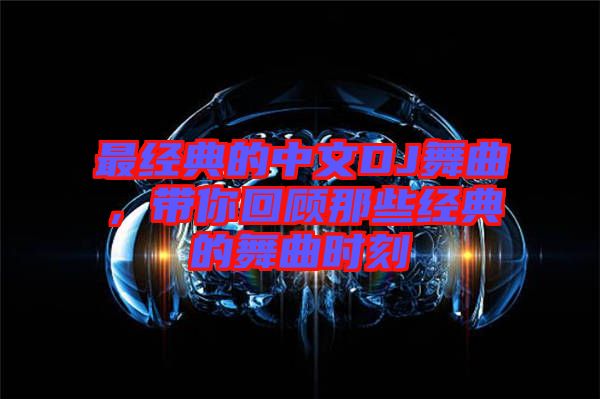 最經(jīng)典的中文DJ舞曲，帶你回顧那些經(jīng)典的舞曲時刻