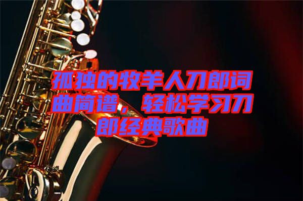 孤獨的牧羊人刀郎詞曲簡譜，輕松學習刀郎經典歌曲