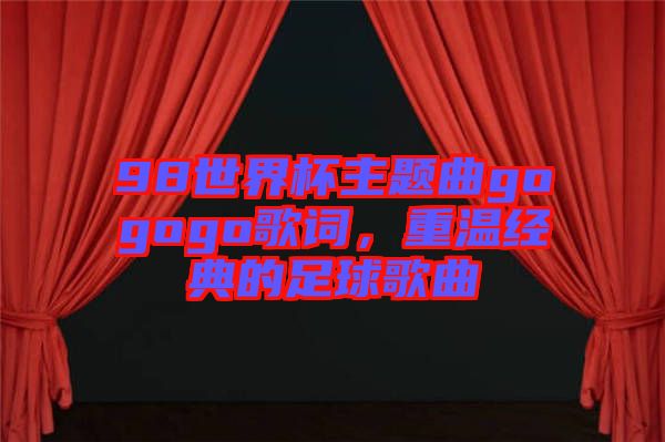 98世界杯主題曲gogogo歌詞，重溫經(jīng)典的足球歌曲