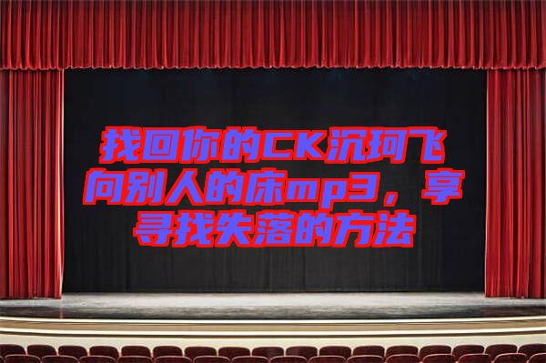 找回你的CK沉珂飛向別人的床mp3，享尋找失落的方法