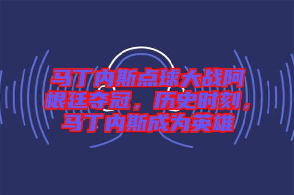 馬丁內(nèi)斯點球大戰(zhàn)阿根廷奪冠，歷史時刻，馬丁內(nèi)斯成為英雄