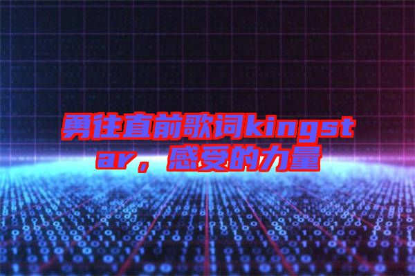 勇往直前歌詞kingstar，感受的力量