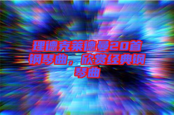 理德克萊德曼20首鋼琴曲，欣賞經典鋼琴曲