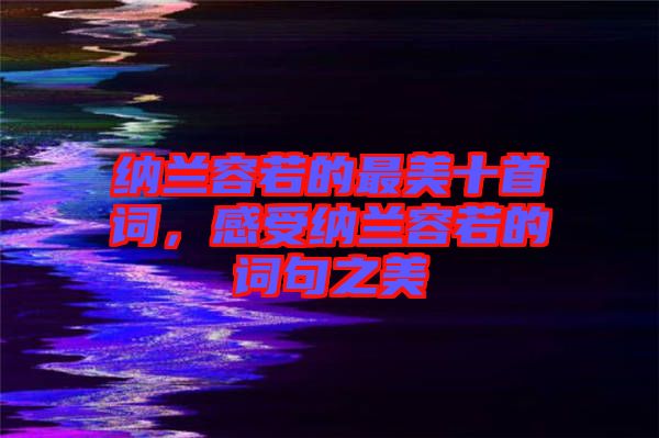 納蘭容若的最美十首詞，感受納蘭容若的詞句之美