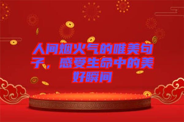 人間煙火氣的唯美句子，感受生命中的美好瞬間