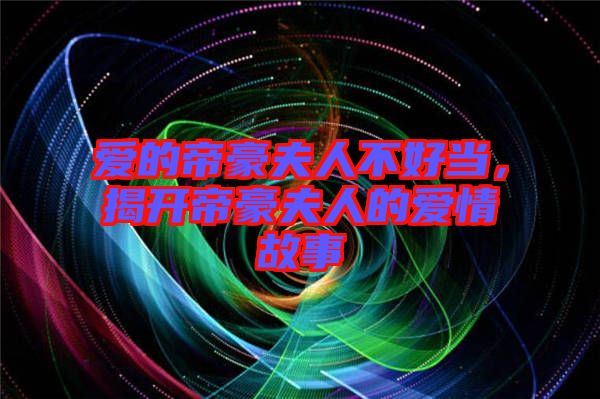 愛的帝豪夫人不好當，揭開帝豪夫人的愛情故事