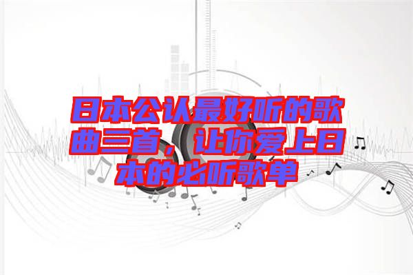 日本公認最好聽的歌曲三首，讓你愛上日本的必聽歌單