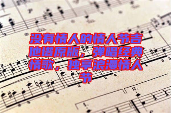 沒有情人的情人節吉他譜原版，彈唱經典情歌，獨享浪漫情人節