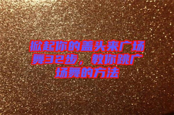掀起你的蓋頭來廣場舞32步，教你跳廣場舞的方法
