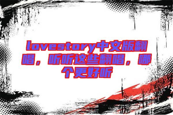 lovestory中文版翻唱，聽(tīng)聽(tīng)這些翻唱，哪個(gè)更好聽(tīng)