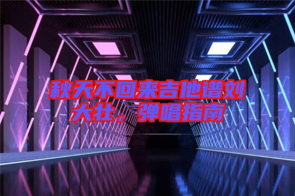秋天不回來吉他譜劉大壯，彈唱指南