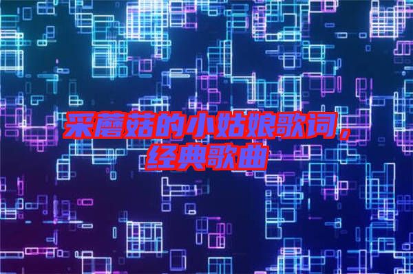 采蘑菇的小姑娘歌詞，經(jīng)典歌曲