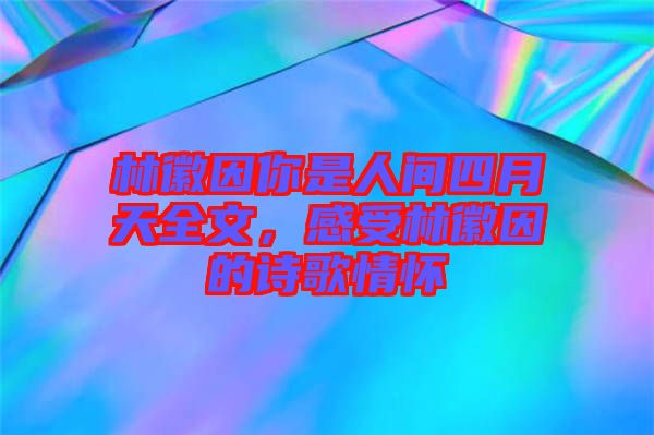 林徽因你是人間四月天全文，感受林徽因的詩歌情懷