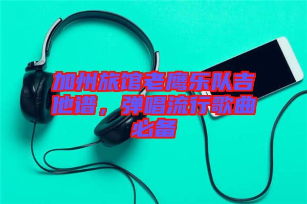 加州旅館老鷹樂隊吉他譜，彈唱流行歌曲必備
