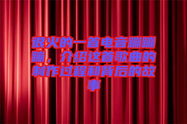 很火的一首電音蹦蹦蹦，介紹這首歌曲的制作過程和背后的故事