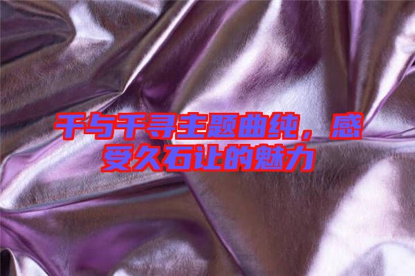 千與千尋主題曲純，感受久石讓的魅力