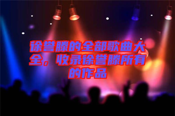 徐譽滕的全部歌曲大全，收錄徐譽滕所有的作品