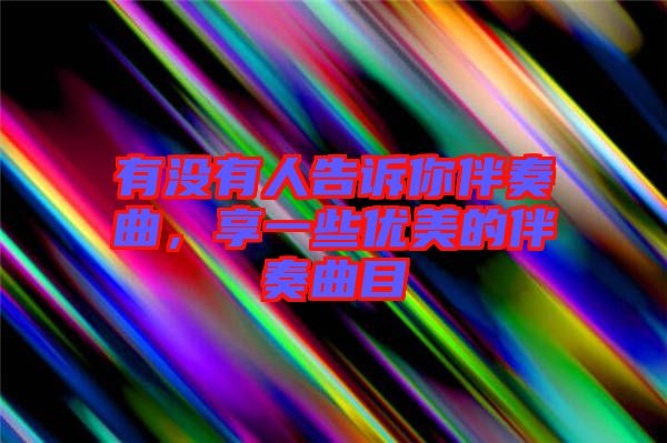 有沒有人告訴你伴奏曲，享一些優美的伴奏曲目