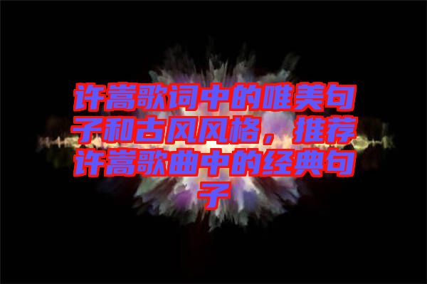 許嵩歌詞中的唯美句子和古風風格，推薦許嵩歌曲中的經典句子