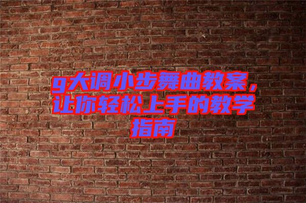 g大調小步舞曲教案，讓你輕松上手的教學指南