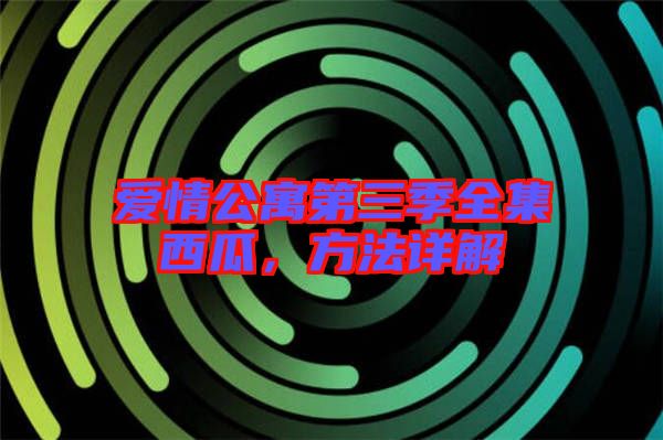 愛情公寓第三季全集西瓜，方法詳解