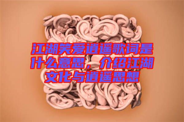 江湖笑愛逍遙歌詞是什么意思，介紹江湖文化與逍遙思想