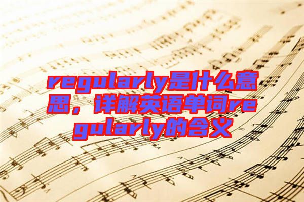regularly是什么意思，詳解英語單詞regularly的含義