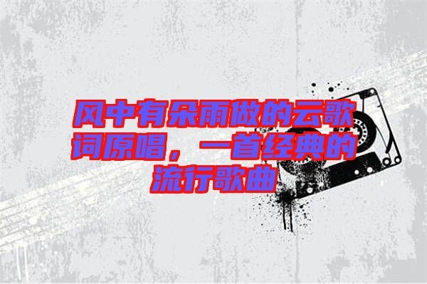 風中有朵雨做的云歌詞原唱，一首經典的流行歌曲