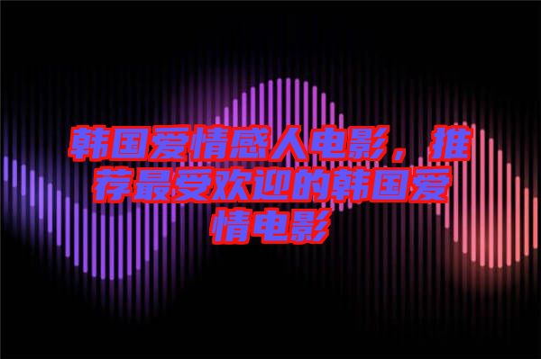 韓國愛情感人電影，推薦最受歡迎的韓國愛情電影