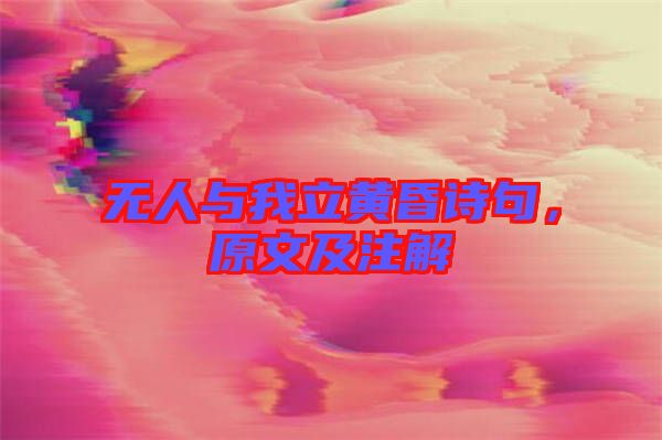 無人與我立黃昏詩句，原文及注解