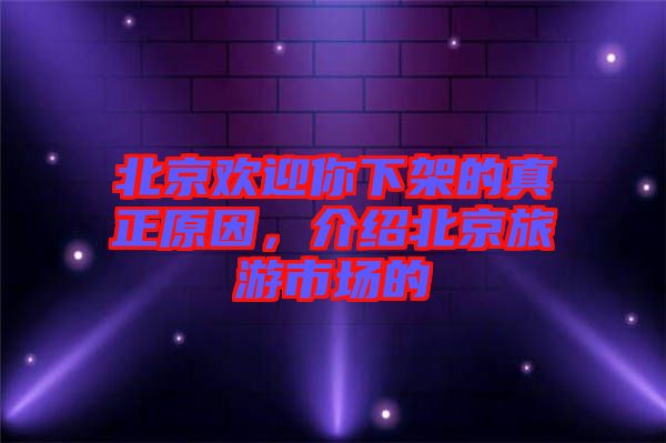 北京歡迎你下架的真正原因，介紹北京旅游市場的