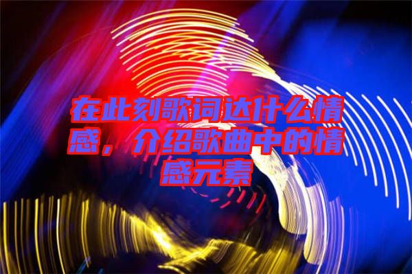 在此刻歌詞達什么情感，介紹歌曲中的情感元素