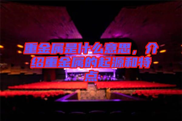 重金屬是什么意思，介紹重金屬的起源和特點(diǎn)