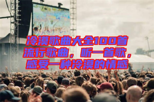 冷漠歌曲大全100首流行歌曲，聽(tīng)一首歌，感受一種冷漠的情感