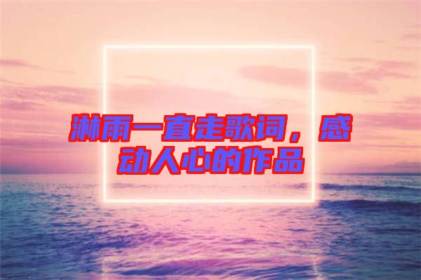 淋雨一直走歌詞，感動人心的作品