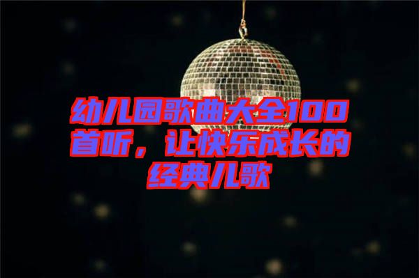 幼兒園歌曲大全100首聽，讓快樂(lè)成長(zhǎng)的經(jīng)典兒歌